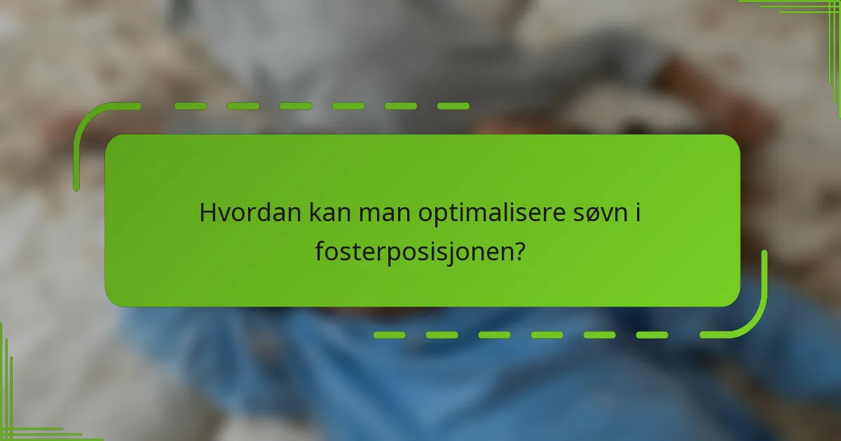 Hvordan kan man optimalisere søvn i fosterposisjonen?