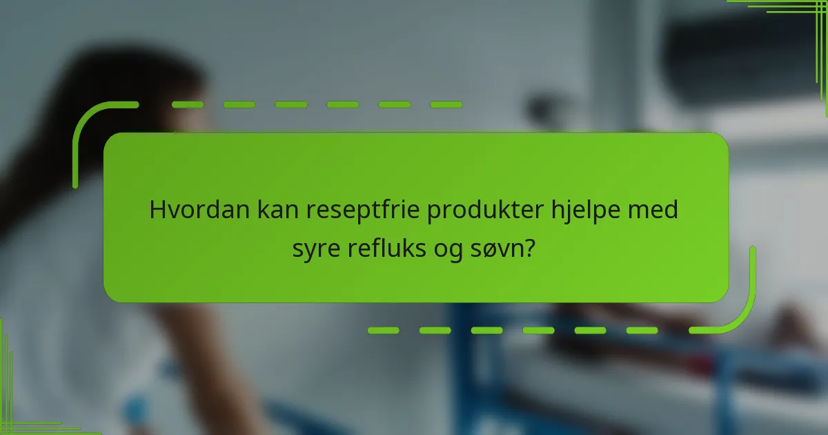 Hvordan kan reseptfrie produkter hjelpe med syre refluks og søvn?