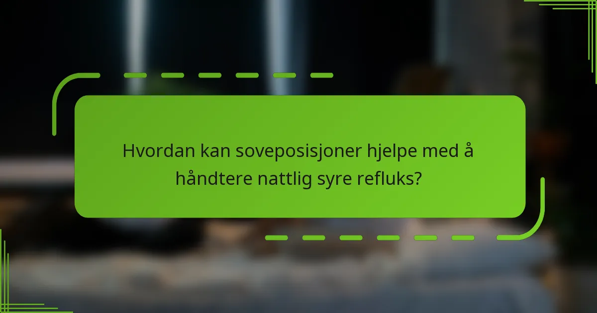 Hvordan kan soveposisjoner hjelpe med å håndtere nattlig syre refluks?