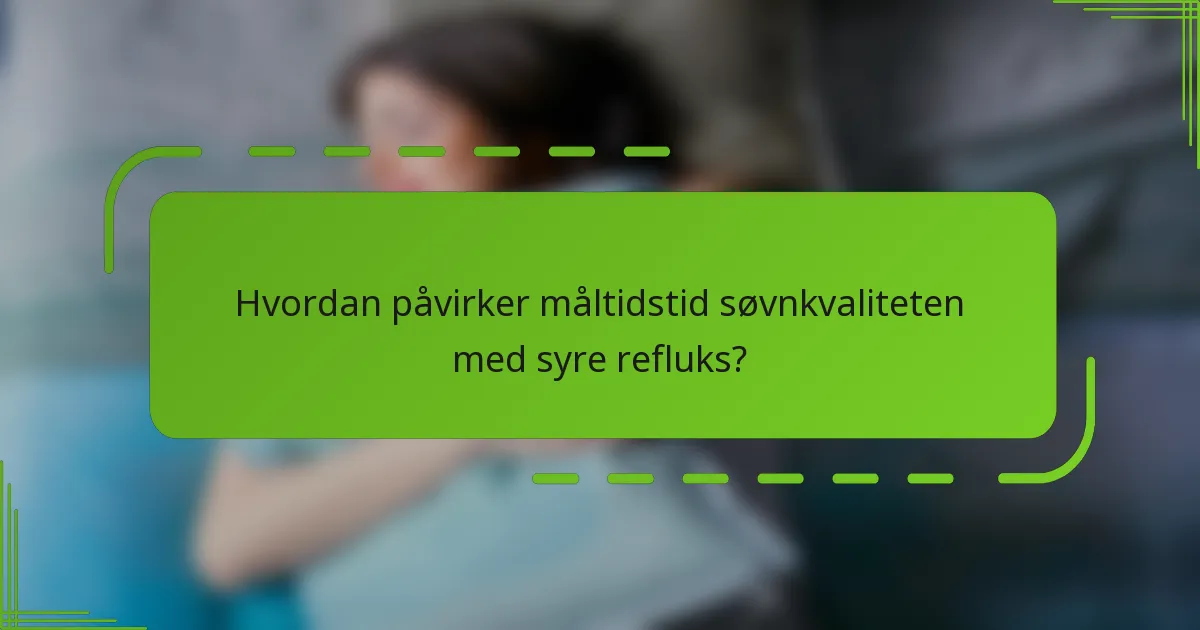 Hvordan påvirker måltidstid søvnkvaliteten med syre refluks?