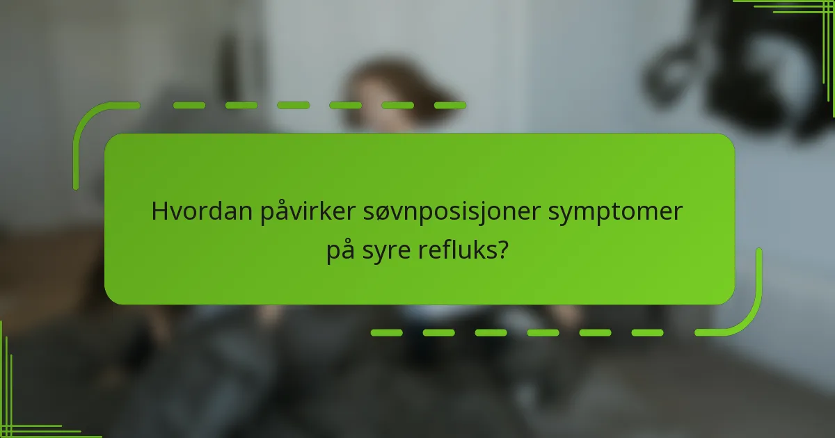 Hvordan påvirker søvnposisjoner symptomer på syre refluks?