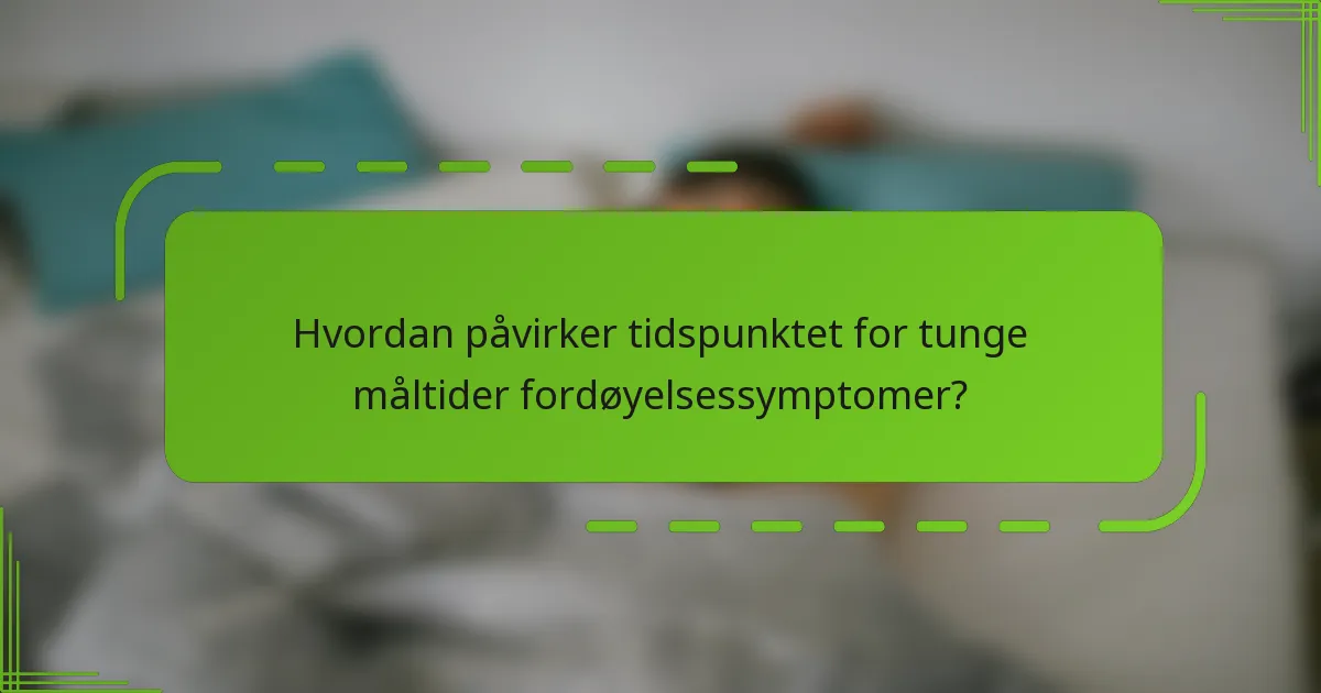 Hvordan påvirker tidspunktet for tunge måltider fordøyelsessymptomer?