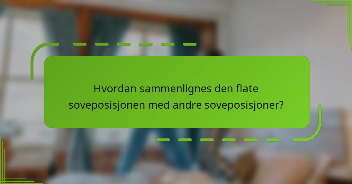 Hvordan sammenlignes den flate soveposisjonen med andre soveposisjoner?