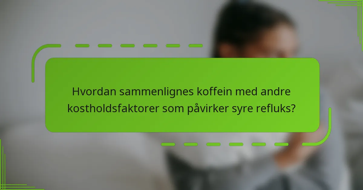 Hvordan sammenlignes koffein med andre kostholdsfaktorer som påvirker syre refluks?