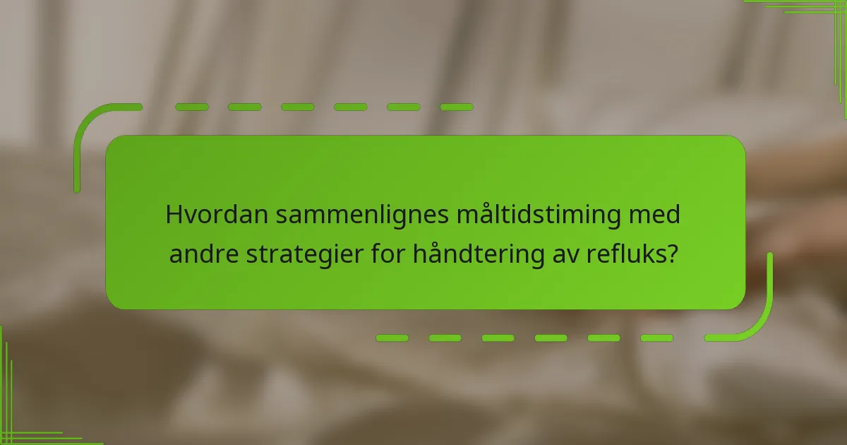 Hvordan sammenlignes måltidstiming med andre strategier for håndtering av refluks?