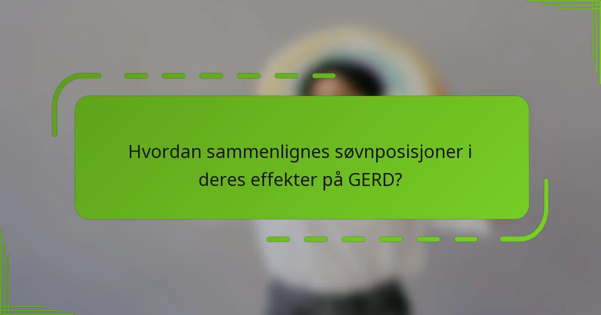 Hvordan sammenlignes søvnposisjoner i deres effekter på GERD?