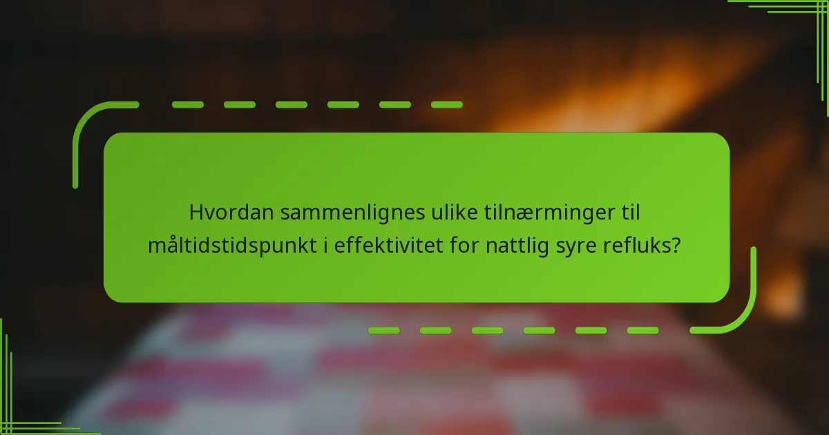 Hvordan sammenlignes ulike tilnærminger til måltidstidspunkt i effektivitet for nattlig syre refluks?