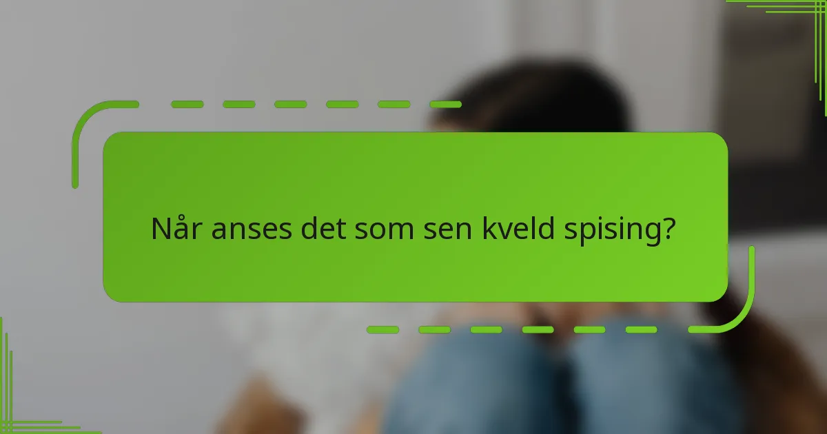 Når anses det som sen kveld spising?