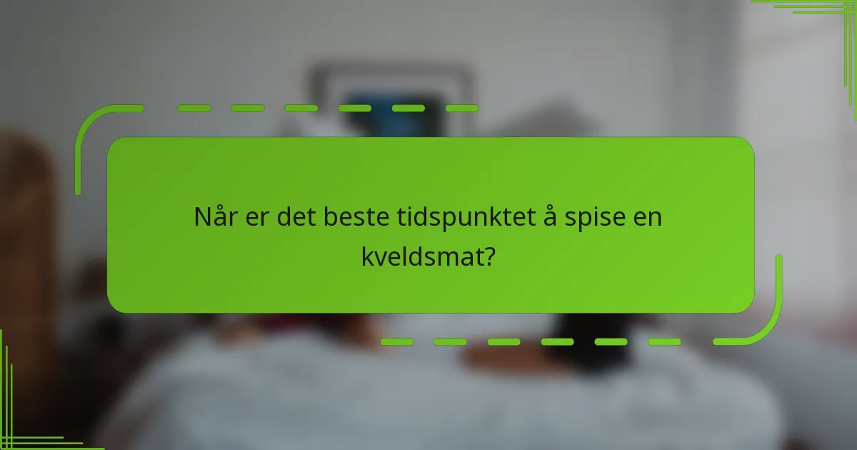 Når er det beste tidspunktet å spise en kveldsmat?